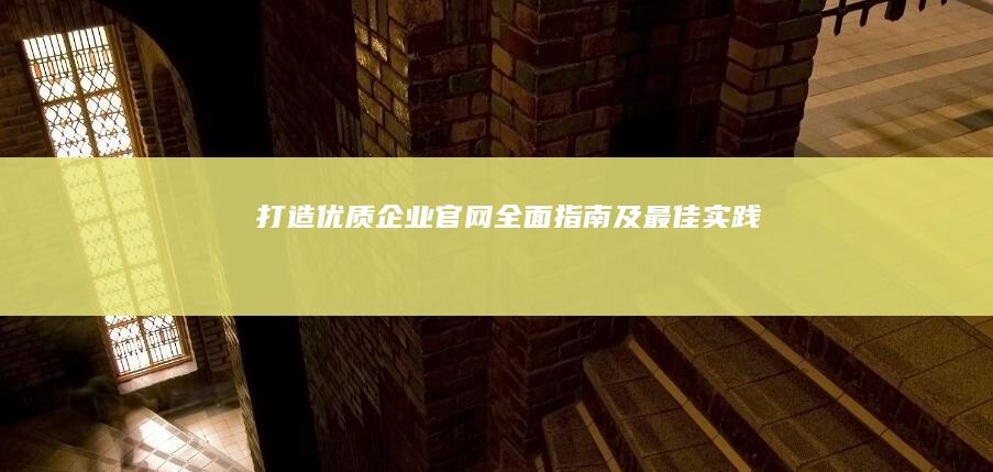 打造优质企业官网：全面指南及最佳实践